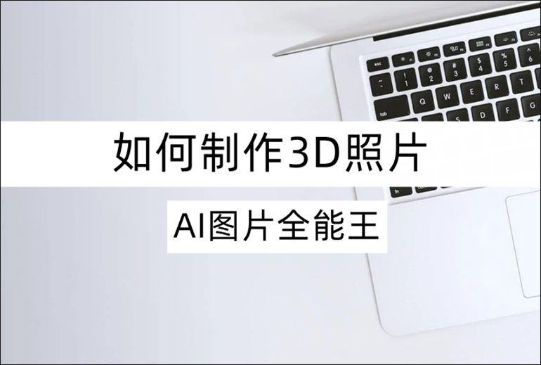 AI图片全能王如何制作3D照片？3D照片制作教程