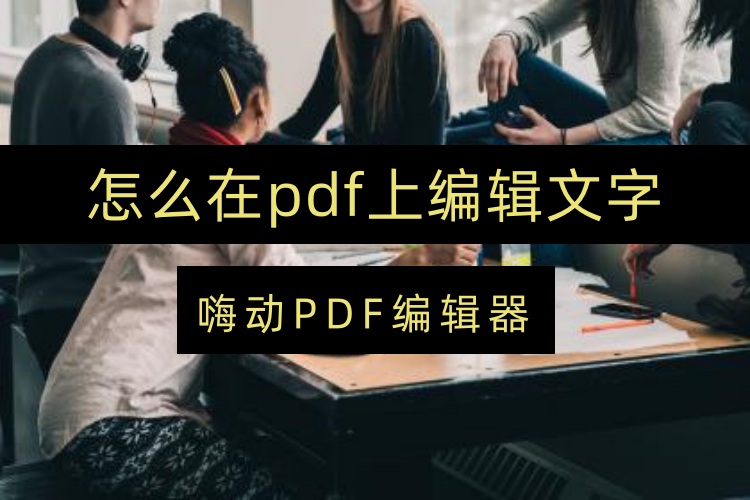 怎么在pdf上编辑文字？嗨动PDF编辑器详细操作步骤分享