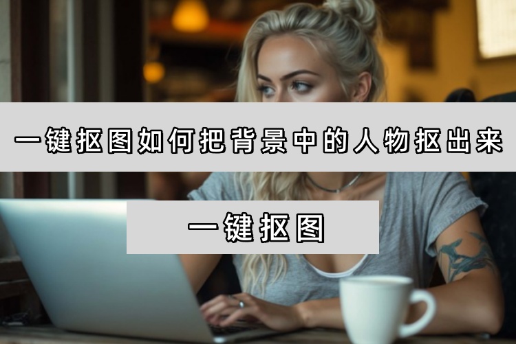 一键抠图如何把背景中的人物抠出来