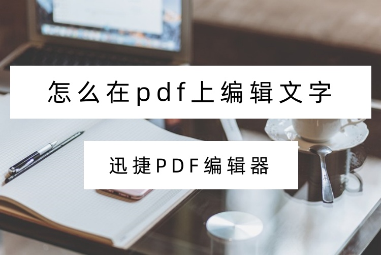 怎么在pdf上编辑文字？PDF编辑器详细操作步骤分享