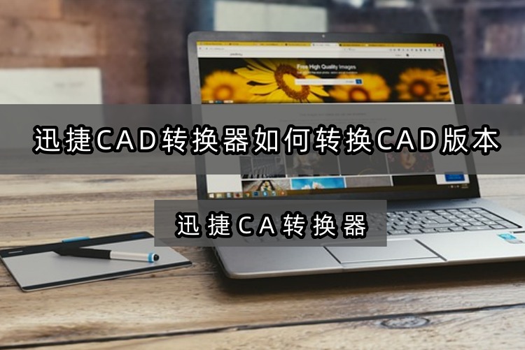 迅捷CAD转换如何转换CAD版本？新手必用的cad转换方法