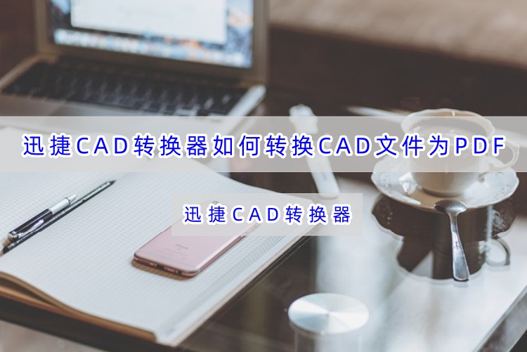 迅捷CAD转换器如何转换CAD文件为PDF