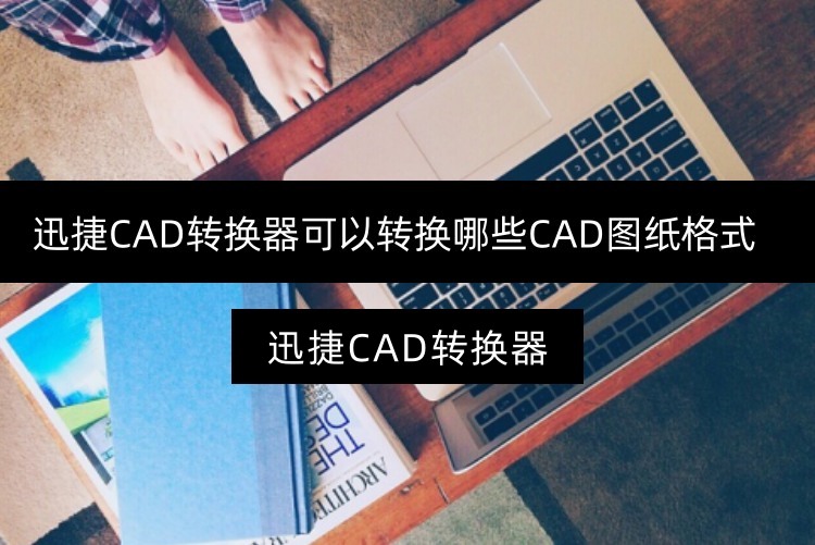 迅捷CAD转换器可以转换哪些CAD图纸格式