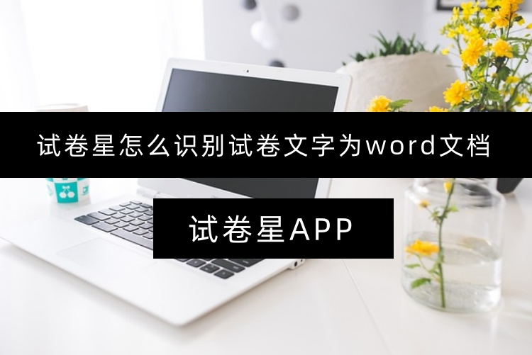 试卷星怎么识别试卷文字为word文档？两步清晰呈现