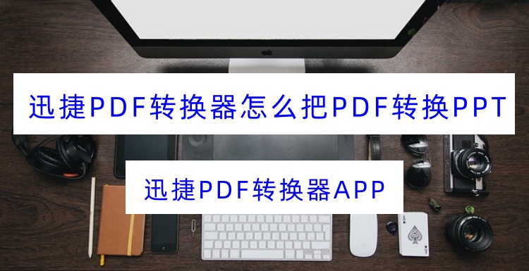 迅捷PDF转换器怎么把PDF转换PPT